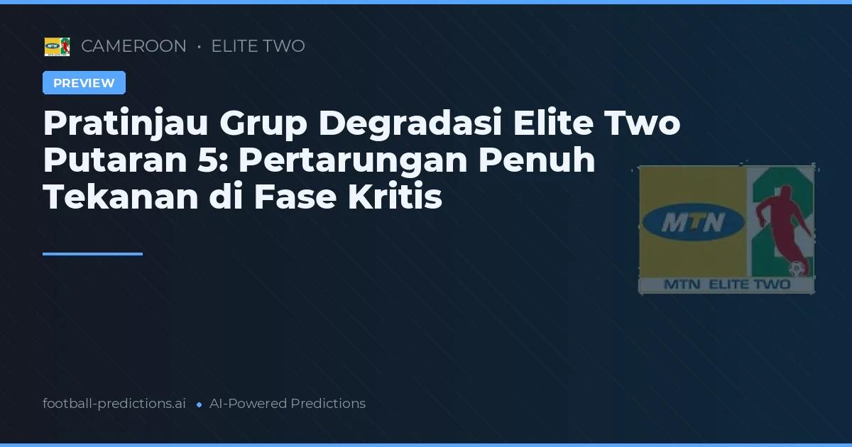 Pratinjau Grup Degradasi Elite Two Putaran 5: Pertarungan Penuh Tekanan di Fase Kritis