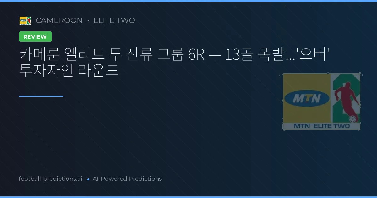 카메룬 엘리트 투 잔류 그룹 6R — 13골 폭발...'오버' 투자자인 라운드
