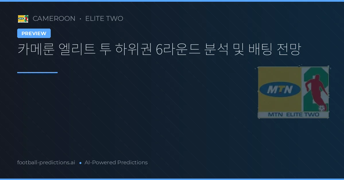 카메룬 엘리트 투 하위권 6라운드 분석 및 배팅 전망