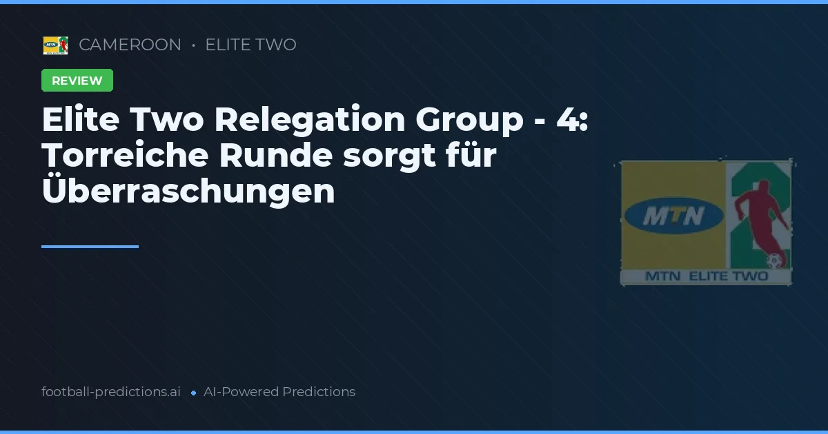 Elite Two Relegation Group - 4: Torreiche Runde sorgt für Überraschungen