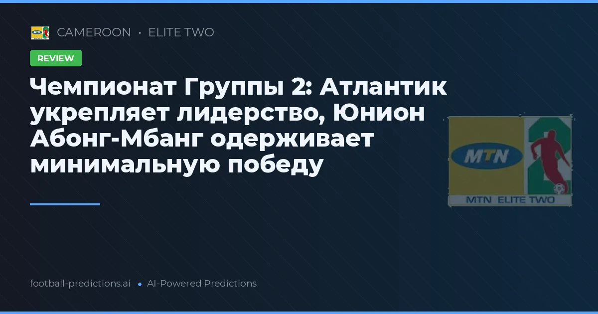 Чемпионат Группы 2: Атлантик укрепляет лидерство, Юнион Абонг-Мбанг одерживает минимальную победу