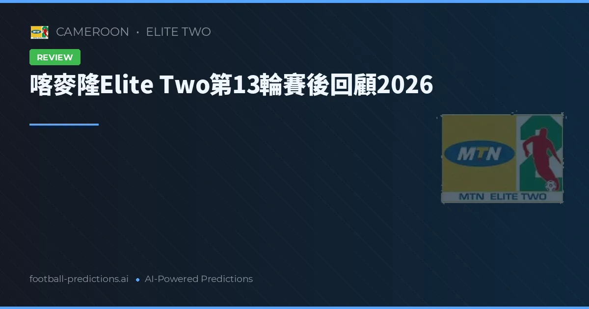 喀麥隆Elite Two第13輪賽後回顧2026