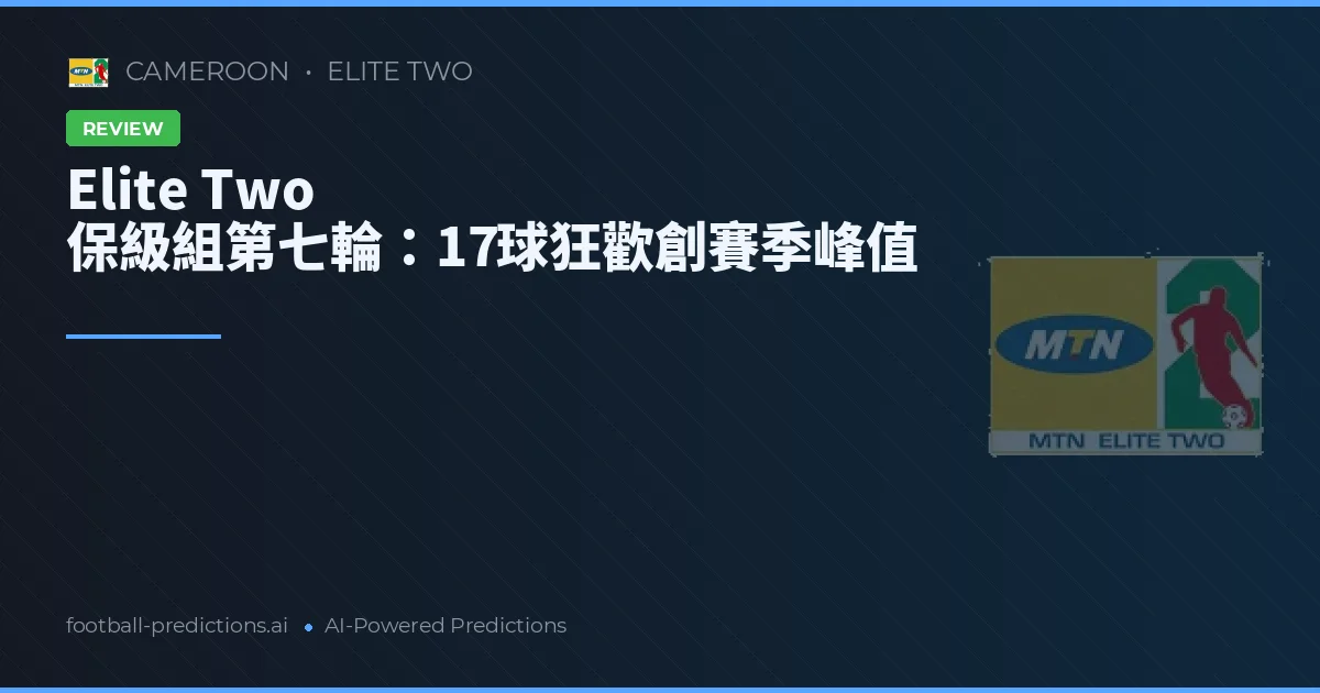 Elite Two 保級組第七輪：17球狂歡創賽季峰值