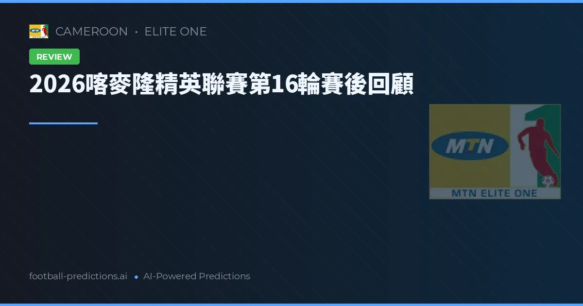 2026喀麥隆精英聯賽第16輪賽後回顧