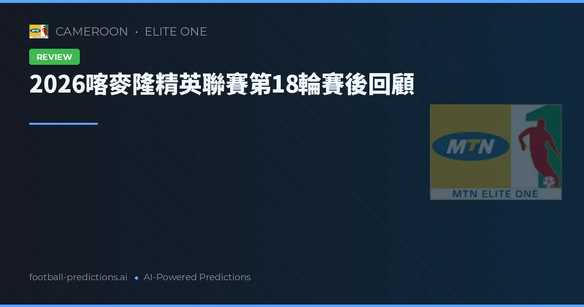 2026喀麥隆精英聯賽第18輪賽後回顧