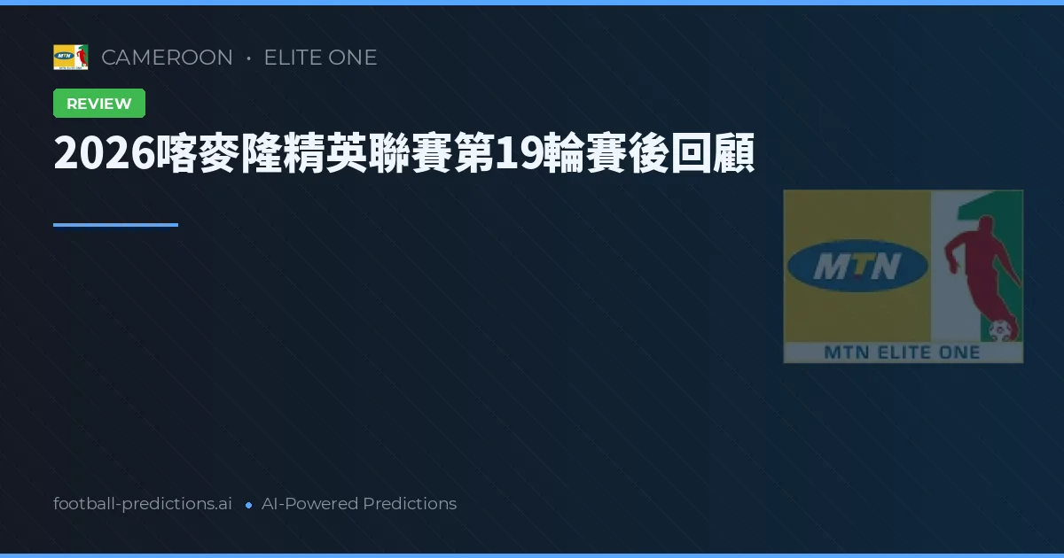 2026喀麥隆精英聯賽第19輪賽後回顧