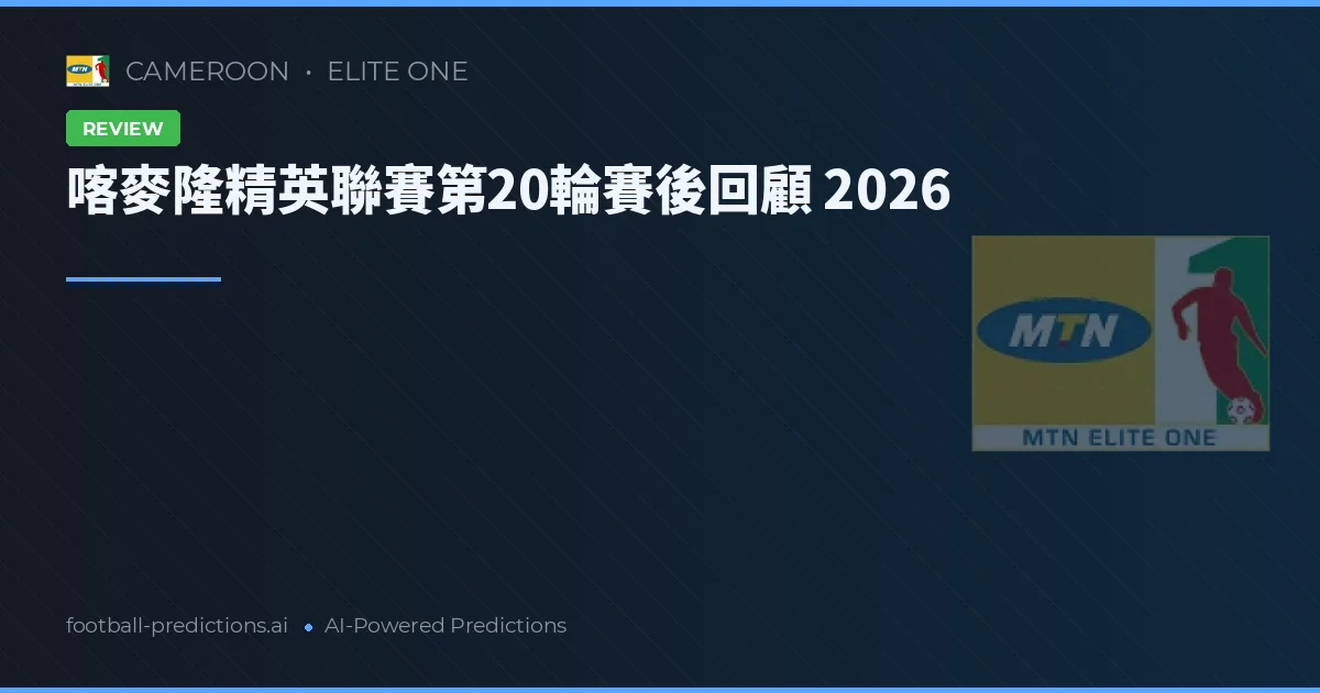 喀麥隆精英聯賽第20輪賽後回顧 2026