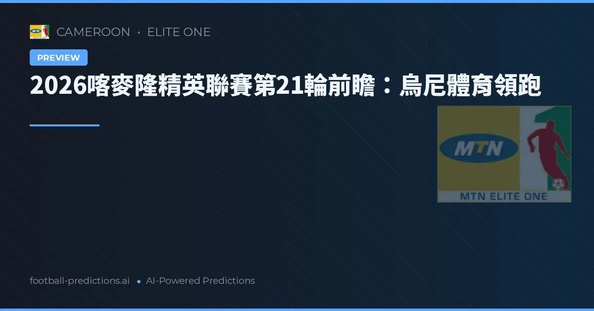 2026喀麥隆精英聯賽第21輪前瞻：烏尼體育領跑