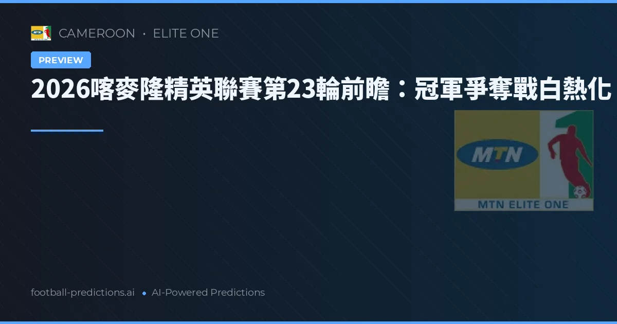 2026喀麥隆精英聯賽第23輪前瞻:冠軍爭奪戰白熱化