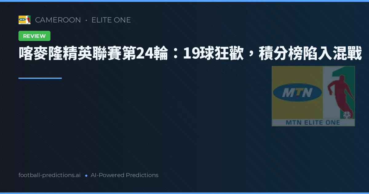 喀麥隆精英聯賽第24輪:19球狂歡,積分榜陷入混戰
