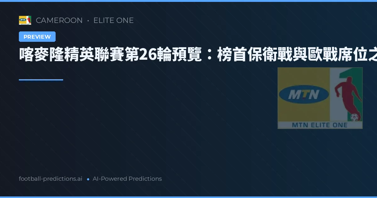 喀麥隆精英聯賽第26輪預覽：榜首保衛戰與歐戰席位之爭白熱化