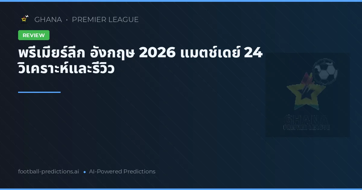 พรีเมียร์ลีก อังกฤษ 2026 แมตช์เดย์ 24 วิเคราะห์และรีวิว