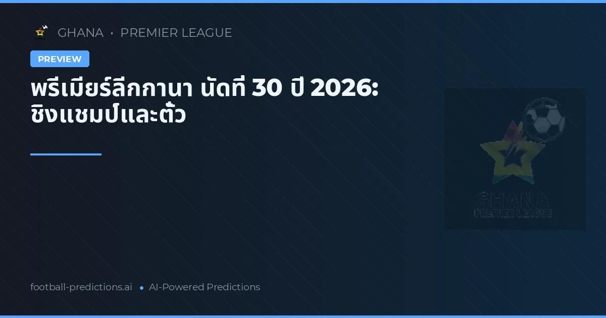 พรีเมียร์ลีกกานา นัดที่ 30 ปี 2026: ชิงแชมป์และตั๋ว