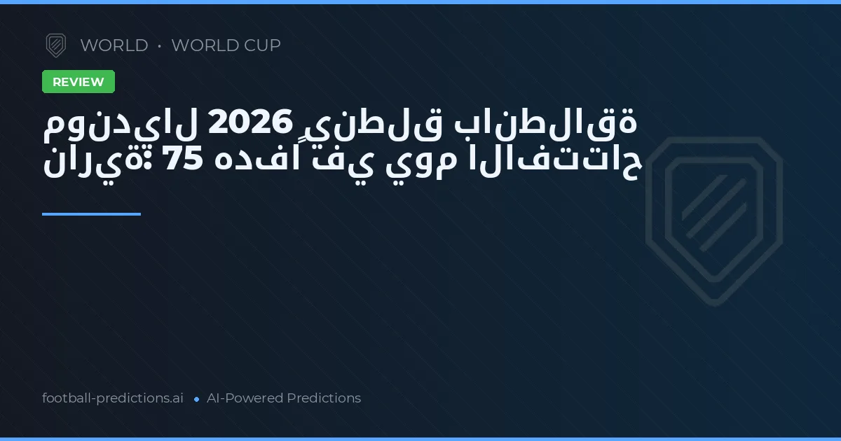 مونديال 2026 ينطلق بانطلاقة نارية: 75 هدفاً في يوم الافتتاح