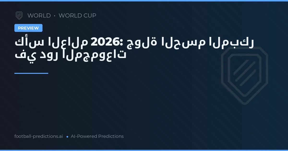 كأس العالم 2026: جولة الحسم المبكر في دور المجموعات