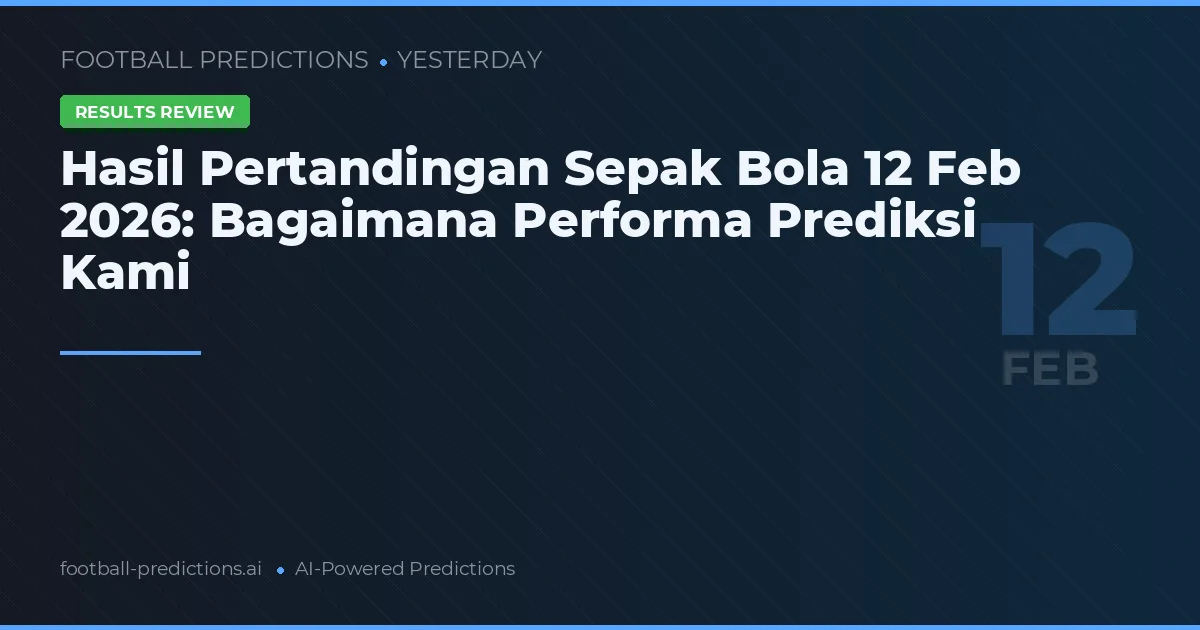 Hasil Pertandingan Sepak Bola 12 Feb 2026: Bagaimana Performa Prediksi Kami