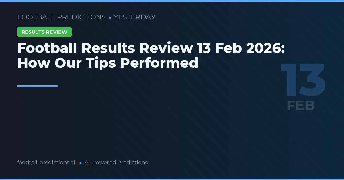 Football Results Review 13 Feb 2026: How Our Tips Performed
