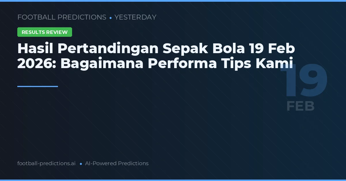 Hasil Pertandingan Sepak Bola 19 Feb 2026: Bagaimana Performa Tips Kami