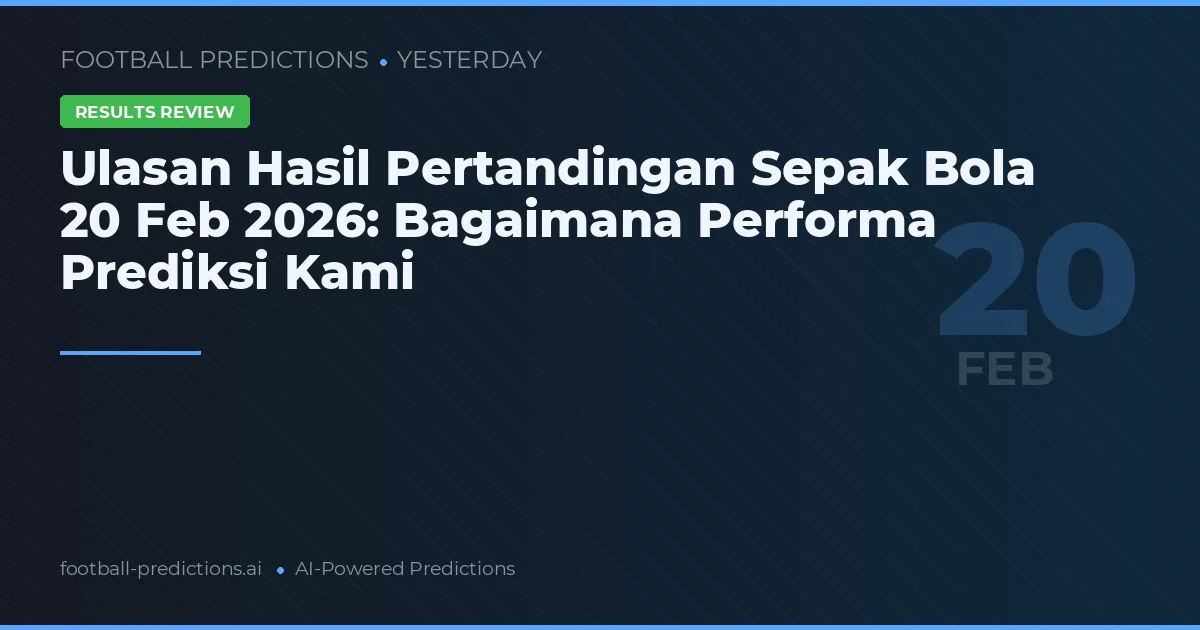 Ulasan Hasil Pertandingan Sepak Bola 20 Feb 2026: Bagaimana Performa Prediksi Kami