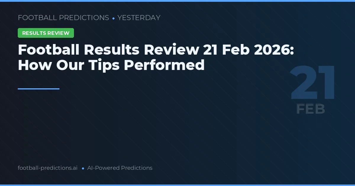 Football Results Review 21 Februari 2026: How Our Tips Performed