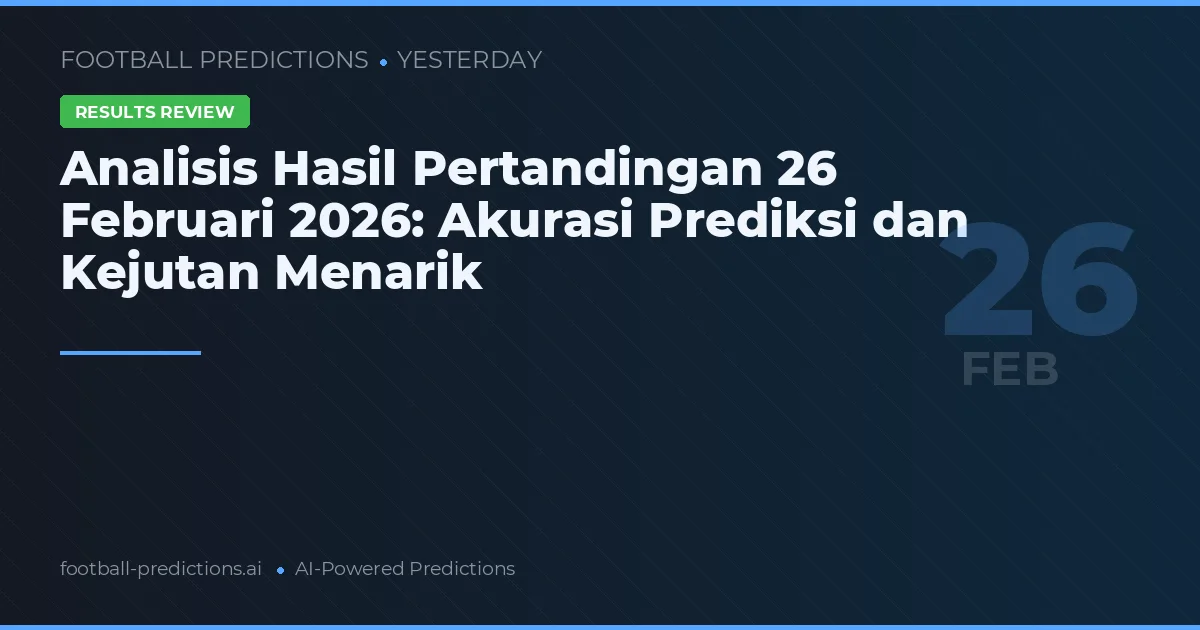 Analisis Hasil Pertandingan 26 Februari 2026: Akurasi Prediksi dan Kejutan Menarik