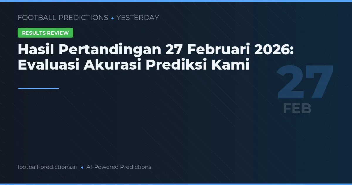 Hasil Pertandingan 27 Februari 2026: Evaluasi Akurasi Prediksi Kami