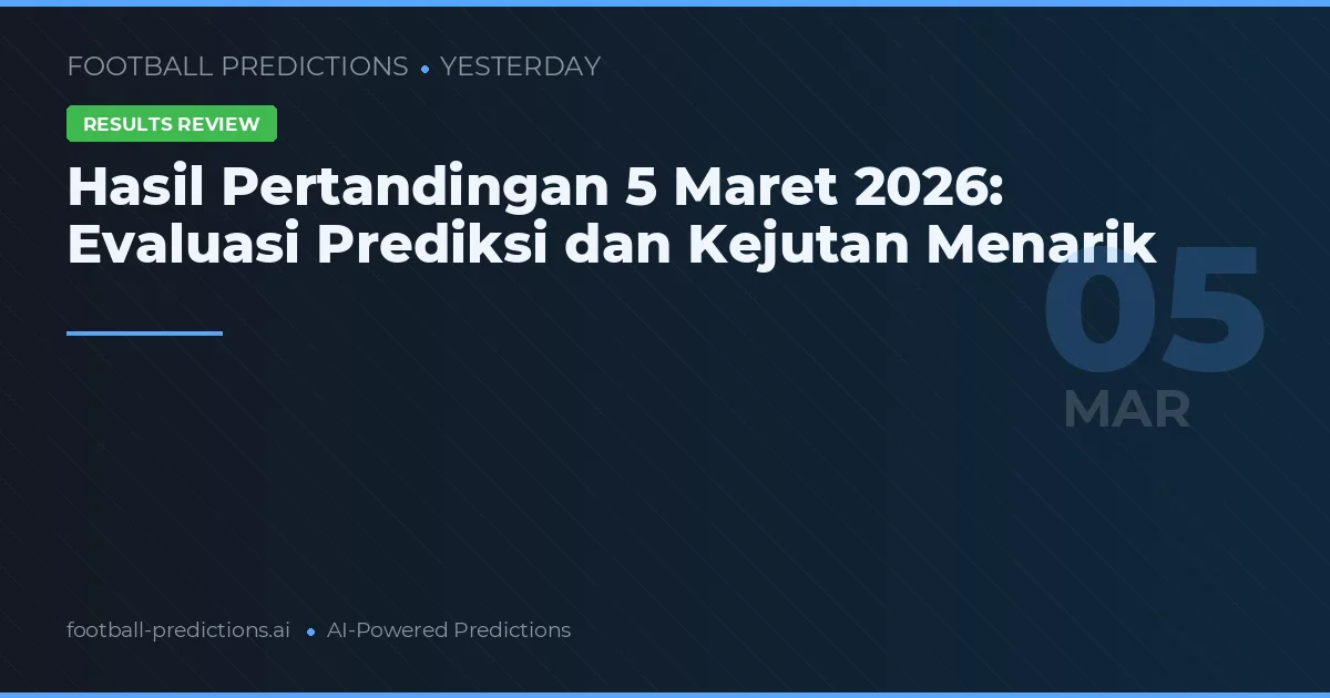Hasil Pertandingan 5 Maret 2026: Evaluasi Prediksi dan Kejutan Menarik