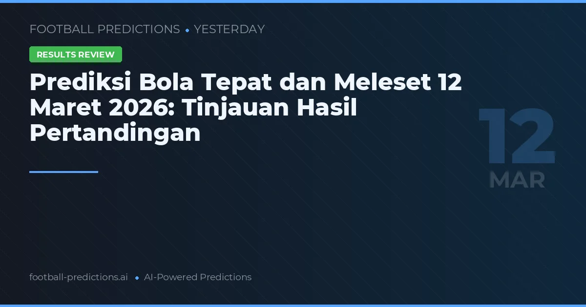 Prediksi Bola Tepat dan Meleset 12 Maret 2026: Tinjauan Hasil Pertandingan