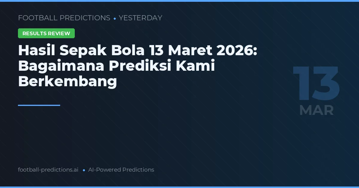 Hasil Sepak Bola 13 Maret 2026: Bagaimana Prediksi Kami Berkembang