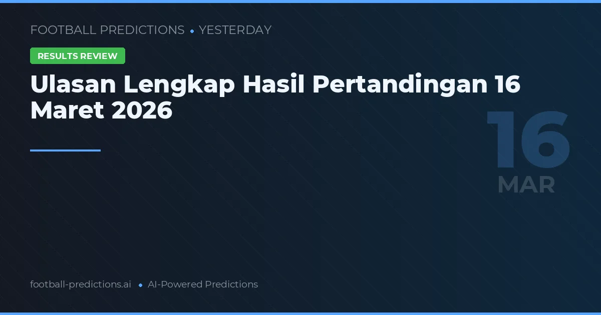 Ulasan Lengkap Hasil Pertandingan 16 Maret 2026