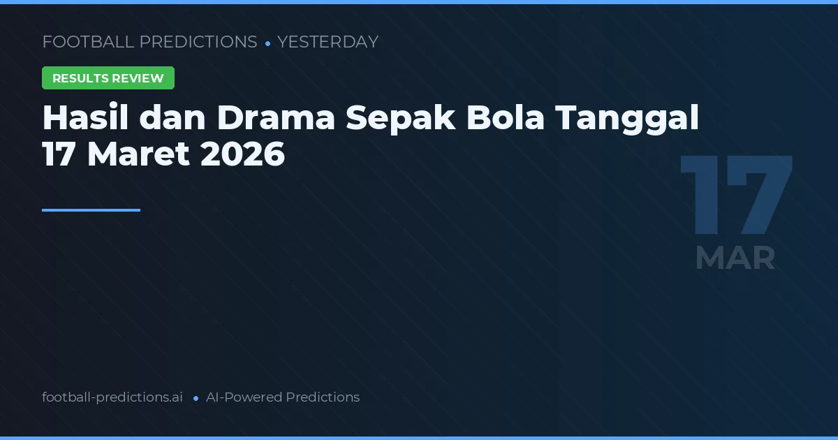 Hasil dan Drama Sepak Bola Tanggal 17 Maret 2026
