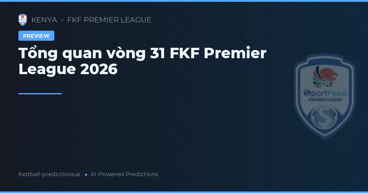 Tổng quan vòng 31 FKF Premier League 2026