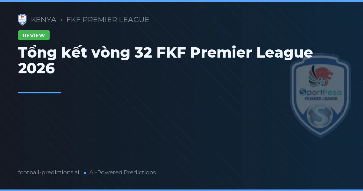 Tổng kết vòng 32 FKF Premier League 2026