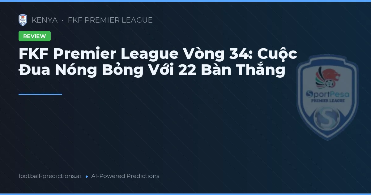 FKF Premier League Vòng 34: Cuộc Đua Nóng Bỏng Với 22 Bàn Thắng