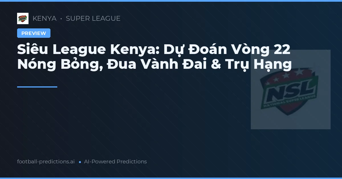 Siêu League Kenya: Dự Đoán Vòng 22 Nóng Bỏng, Đua Vành Đai & Trụ Hạng