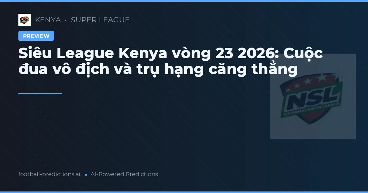Siêu League Kenya vòng 23 2026: Cuộc đua vô địch và trụ hạng căng thẳng
