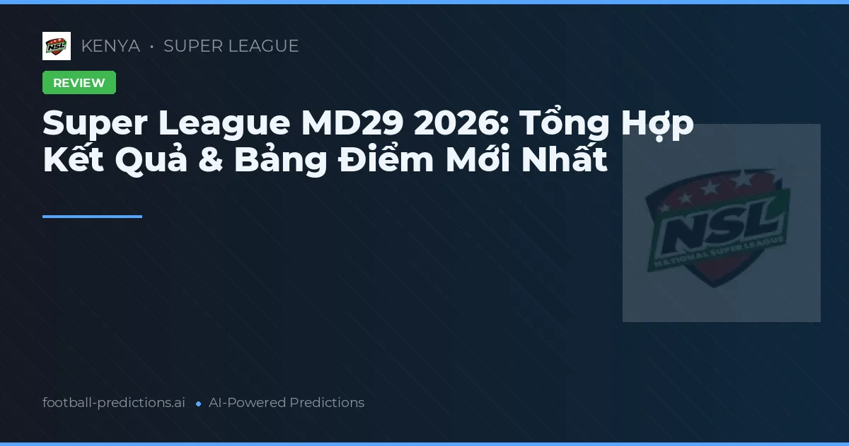 Super League MD29 2026: Tổng Hợp Kết Quả & Bảng Điểm Mới Nhất