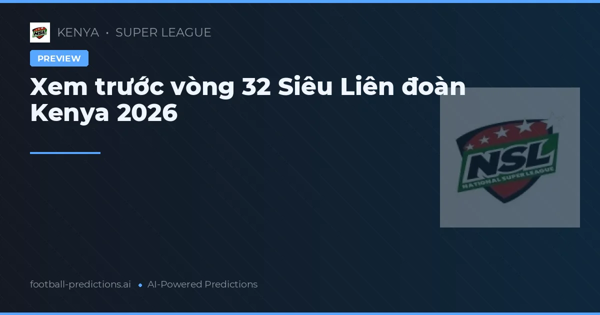 Xem trước vòng 32 Siêu Liên đoàn Kenya 2026