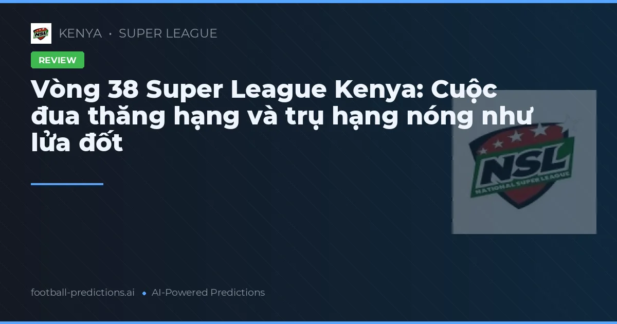 Vòng 38 Super League Kenya: Cuộc đua thăng hạng và trụ hạng nóng như lửa đốt
