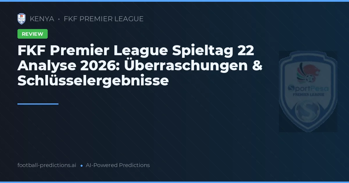 FKF Premier League Spieltag 22 Analyse 2026: Überraschungen & Schlüsselergebnisse