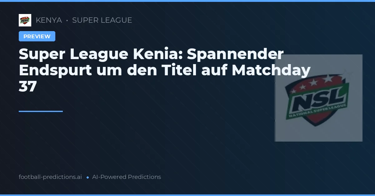 Super League Kenia: Spannender Endspurt um den Titel auf Matchday 37