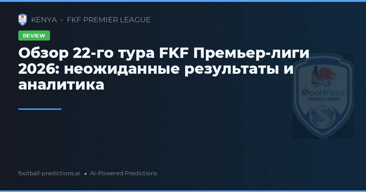 Обзор 22-го тура FKF Премьер-лиги 2026: неожиданные результаты и аналитика