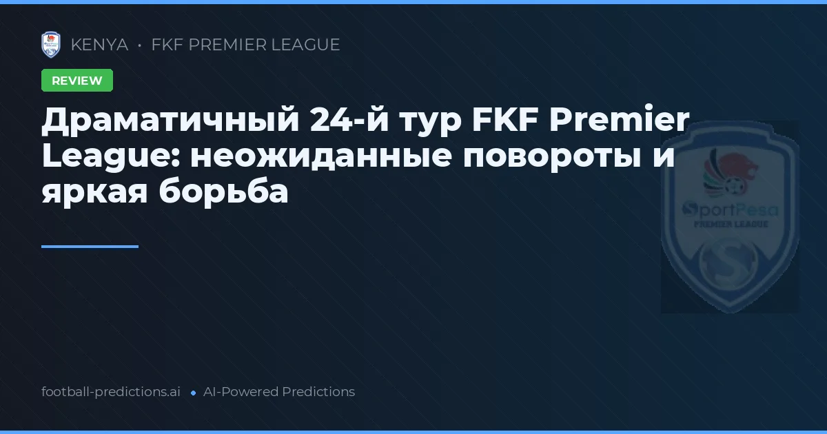 Драматичный 24-й тур FKF Premier League: неожиданные повороты и яркая борьба