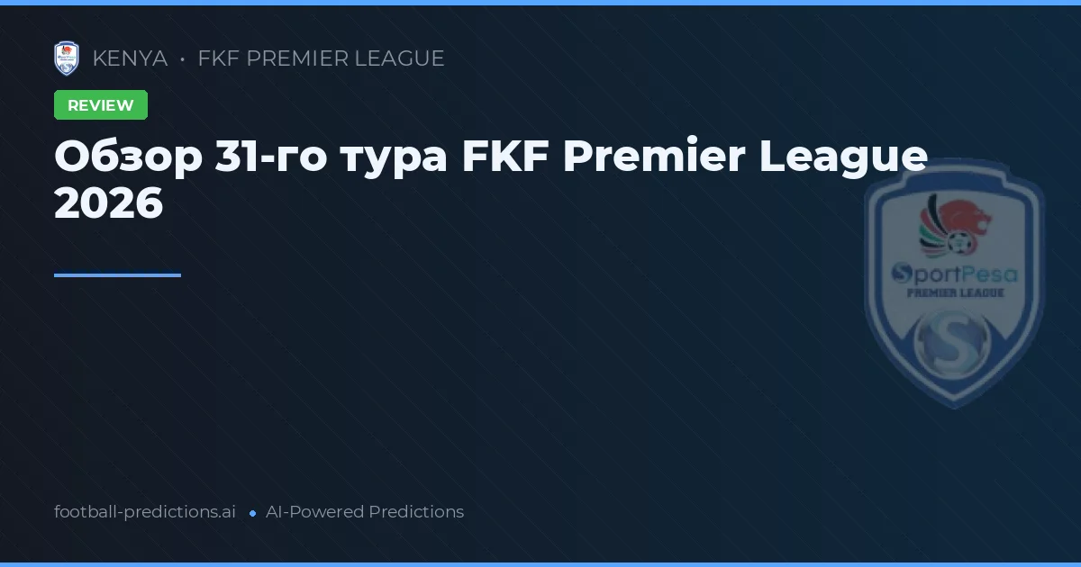 Обзор 31-го тура FKF Premier League 2026