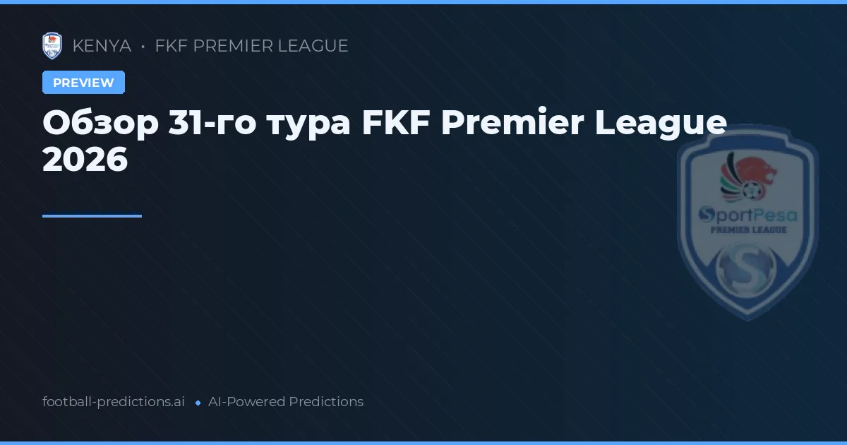 Обзор 31-го тура FKF Premier League 2026