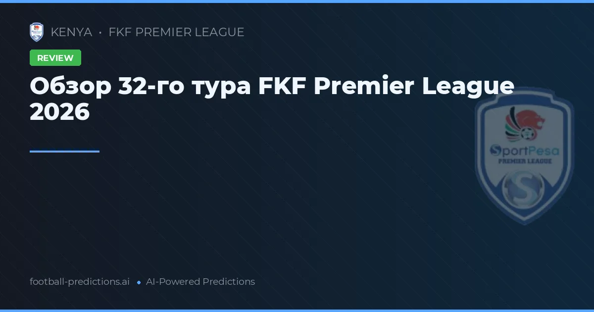 Обзор 32-го тура FKF Premier League 2026