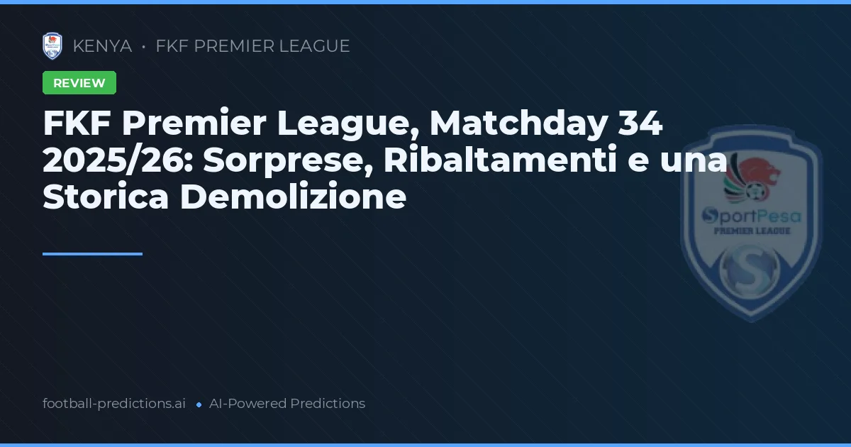 FKF Premier League, Matchday 34 2025/26: Sorprese, Ribaltamenti e una Storica Demolizione