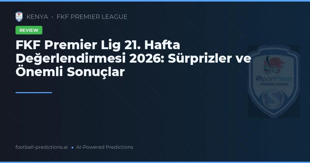 FKF Premier Lig 21. Hafta Değerlendirmesi 2026: Sürprizler ve Önemli Sonuçlar