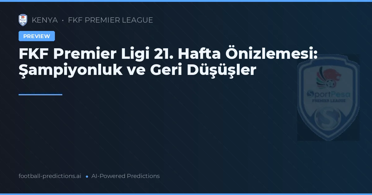 FKF Premier Ligi 21. Hafta Önizlemesi: Şampiyonluk ve Geri Düşüşler