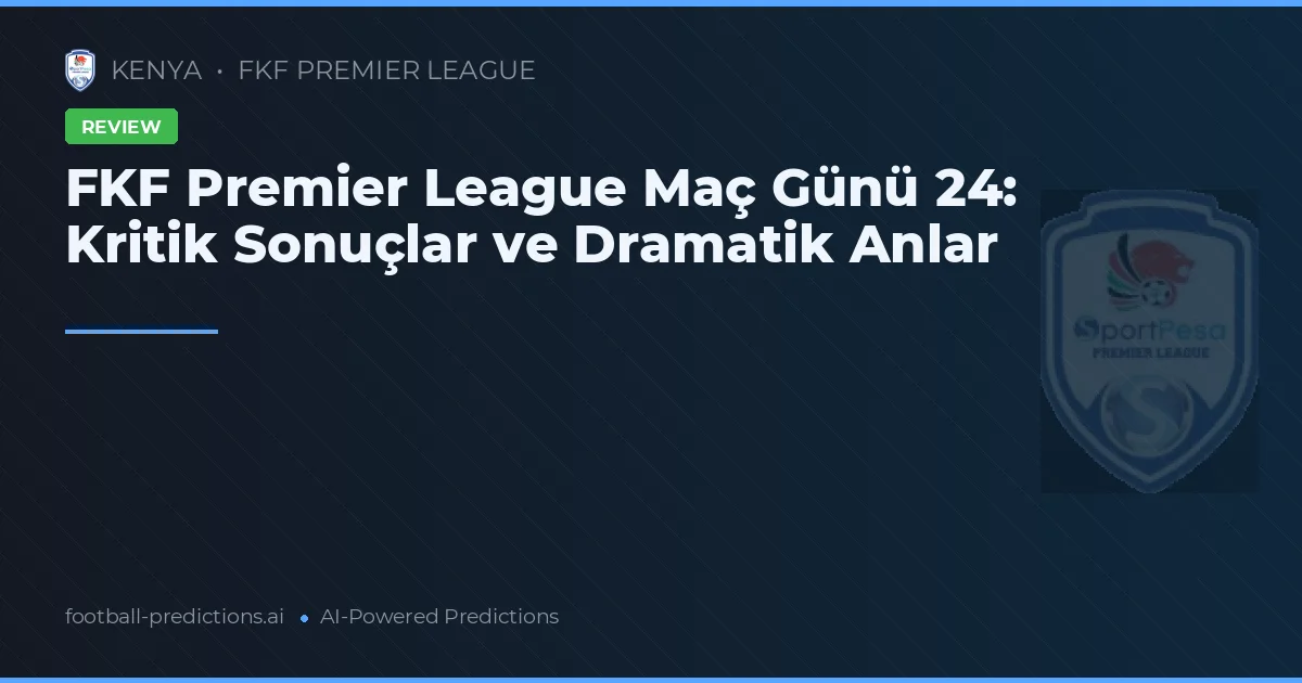 FKF Premier League Maç Günü 24: Kritik Sonuçlar ve Dramatik Anlar
